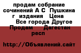 продам собрание сочинений А.С. Пушкина 1938г. издания › Цена ­ 30 000 - Все города Другое » Продам   . Дагестан респ.